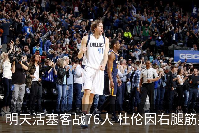 明天活塞客战76人 杜伦因右腿筋拉伤缺阵 奥萨尔出战成疑