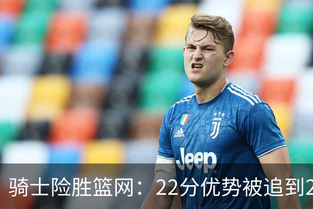 骑士险胜篮网：22分优势被追到2分，哈登8中1暴露争冠隐患
